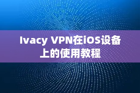 Ivacy VPN在iOS设备上的使用教程