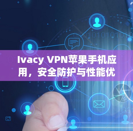Ivacy VPN苹果手机应用,安全防护与性能优化 Ivacy VPN苹果手机应用,安全防护与性能优化