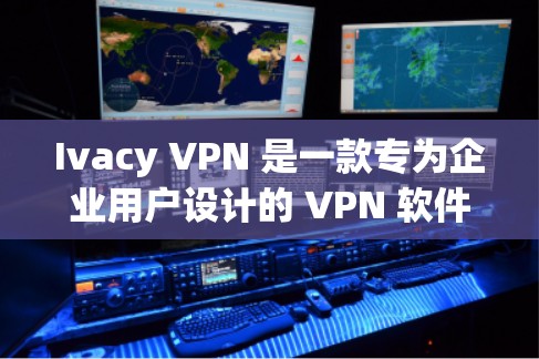 Ivacy VPN 是一款专为企业用户设计的 VPN 软件，旨在提供安全、高效和灵活的网络保护解决方案。以下是一些推荐的 Ivacy VPN 软件，涵盖不同需求和应用场景