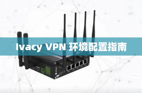 Ivacy VPN 环境配置指南 Ivacy VPN 环境配置指南