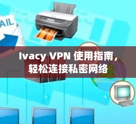Ivacy VPN 使用指南,轻松连接私密网络 Ivacy VPN 使用指南,轻松连接私密网络