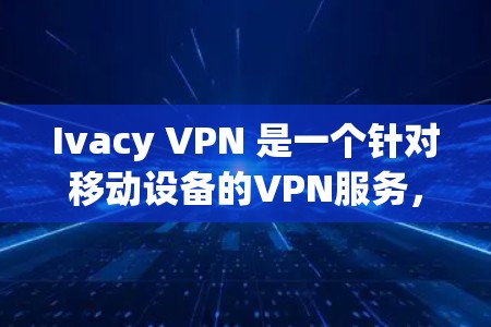 Ivacy VPN 是一个针对移动设备的VPN服务,允许用户在手机上远程访问互联网服务。以下是安装Ivacy VPN的步骤 Ivacy VPN 是一个针对移动设备的VPN服务,允许用户在手机上远程访问互联网服务。以下是安装Ivacy VPN的步骤