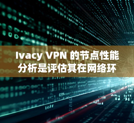 Ivacy VPN 的节点性能分析是评估其在网络环境中的表现，通常涉及响应速度、带宽、延迟、安全性和功能性的指标。以下是详细的步骤和分析