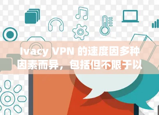 Ivacy VPN 的速度因多种因素而异,包括但不限于以下几点 Ivacy VPN 的速度因多种因素而异,包括但不限于以下几点