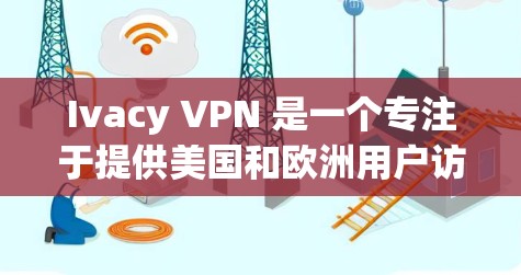 Ivacy VPN 是一个专注于提供美国和欧洲用户访问欧洲和美国网站的VPN服务。以下是使用 Ivacy VPN 的步骤和方法 Ivacy VPN 是一个专注于提供美国和欧洲用户访问欧洲和美国网站的VPN服务。以下是使用 Ivacy VPN 的步骤和方法