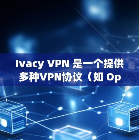 Ivacy VPN 是一个提供多种VPN协议(如 OpenVPN、VPN、VPN等)的VPN服务站,以其可靠性和稳定体验著称。以下是一些关于 Ivacy VPN 稳定VPN体验的建议 Ivacy VPN 是一个提供多种VPN协议(如 OpenVPN、VPN、VPN等)的VPN服务站,以其可靠性和稳定体验著称。以下是一些关于 Ivacy VPN 稳定VPN体验的建议