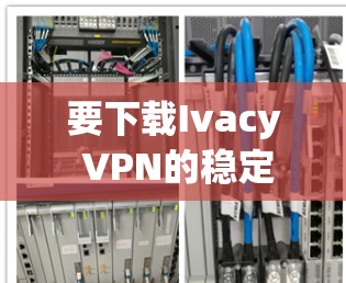 要下载Ivacy VPN的稳定客户端，请按照以下步骤操作