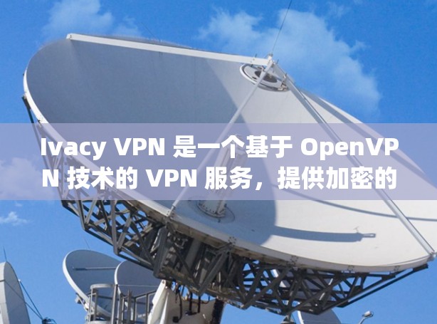 Ivacy VPN 是一个基于 OpenVPN 技术的 VPN 服务,提供加密的流量访问。以下是对 Ivacy VPN 稳定线路体验的详细分析 Ivacy VPN 是一个基于 OpenVPN 技术的 VPN 服务,提供加密的流量访问。以下是对 Ivacy VPN 稳定线路体验的详细分析