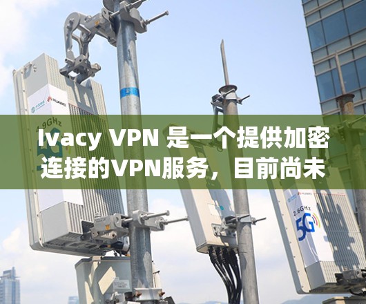 Ivacy VPN 是一个提供加密连接的VPN服务,目前尚未有官方的最新版客户端下载信息。不过,如果你已经使用过Ivacy VPN,可以按照以下步骤下载其官方版工具 Ivacy VPN 是一个提供加密连接的VPN服务,目前尚未有官方的最新版客户端下载信息。不过,如果你已经使用过Ivacy VPN,可以按照以下步骤下载其官方版工具