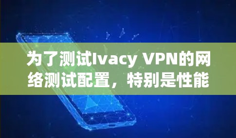 为了测试Ivacy VPN的网络测试配置,特别是性能参数,按照以下步骤进行 为了测试Ivacy VPN的网络测试配置,特别是性能参数,按照以下步骤进行