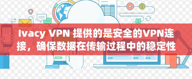 Ivacy VPN 提供的是安全的VPN连接，确保数据在传输过程中的稳定性和可靠性。如果用户正在测试 Ivacy VPN 的稳定性，可以按照以下步骤进行测试