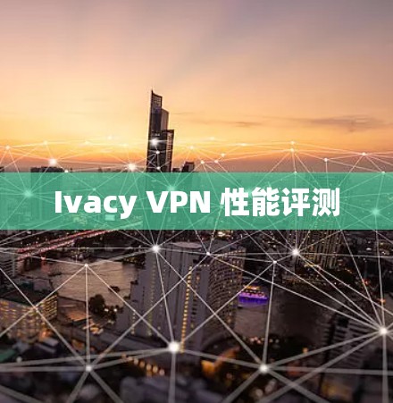 Ivacy VPN 性能评测