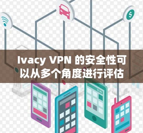 Ivacy VPN 的安全性可以从多个角度进行评估，以下是一个综合性的分析