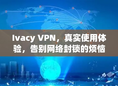 Ivacy VPN,真实使用体验,告别网络封锁的烦恼 Ivacy VPN,真实使用体验,告别网络封锁的烦恼