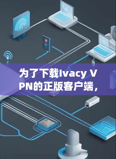为了下载Ivacy VPN的正版客户端,您可以按照以下步骤操作 为了下载Ivacy VPN的正版客户端,您可以按照以下步骤操作