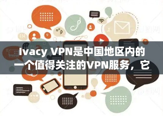 Ivacy VPN是中国地区内的一个值得关注的VPN服务,它提供了一个安全、稳定的网络连接体验。以下是对Ivacy VPN在中国的情况的详细介绍 Ivacy VPN是中国地区内的一个值得关注的VPN服务,它提供了一个安全、稳定的网络连接体验。以下是对Ivacy VPN在中国的情况的详细介绍