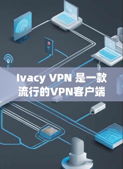 Ivacy VPN 是一款流行的VPN客户端,旨在为用户提供安全、可靠的网络接入体验。以下是对 Ivacy VPN 最新版本客户端的详细介绍 Ivacy VPN 是一款流行的VPN客户端,旨在为用户提供安全、可靠的网络接入体验。以下是对 Ivacy VPN 最新版本客户端的详细介绍