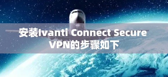 安装Ivanti Connect Secure VPN的步骤如下 安装Ivanti Connect Secure VPN的步骤如下