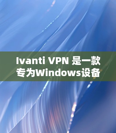 Ivanti VPN 是一款专为Windows设备设计的VPN客户端,主要用于在 Windows 环境中进行VPN连接和配置。以下是一些基本的使用指南,帮助你更好地使用 Ivanti VPN Ivanti VPN 是一款专为Windows设备设计的VPN客户端,主要用于在 Windows 环境中进行VPN连接和配置。以下是一些基本的使用指南,帮助你更好地使用 Ivanti VPN