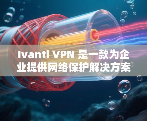 Ivanti VPN 是一款为企业提供网络保护解决方案的软件，专注于企业级网络安全。如果你正在寻找替代方案，以下是一些常见的企业级网络保护解决方案及其优缺点