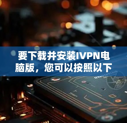 要下载并安装IVPN电脑版,您可以按照以下步骤操作 要下载并安装IVPN电脑版,您可以按照以下步骤操作