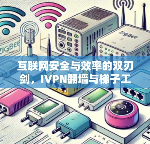 互联网安全与效率的双刃剑,IVPN翻墙与梯子工具的完美结合 互联网安全与效率的双刃剑,IVPN翻墙与梯子工具的完美结合