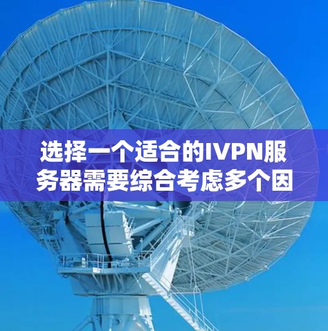 选择一个适合的IVPN服务器需要综合考虑多个因素,以确保网络性能、安全性、可管理性和扩展性。以下是详细的步骤指南 选择一个适合的IVPN服务器需要综合考虑多个因素,以确保网络性能、安全性、可管理性和扩展性。以下是详细的步骤指南