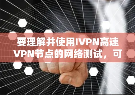 要理解并使用IVPN高速VPN节点的网络测试，可以按照以下步骤进行