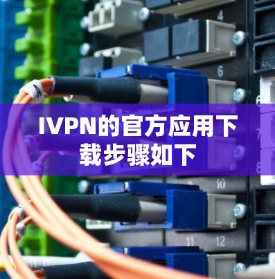 IVPN的官方应用下载步骤如下
