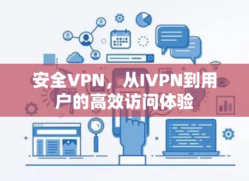 安全VPN,从IVPN到用户的高效访问体验 安全VPN,从IVPN到用户的高效访问体验