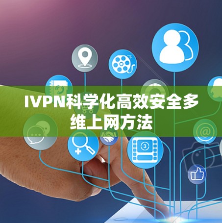 IVPN科学化高效安全多维上网方法 IVPN科学化高效安全多维上网方法