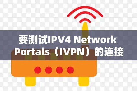 要测试IPV4 Network Portals（IVPN）的连接速度，您可以按照以下步骤进行