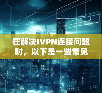 在解决IVPN连接问题时,以下是一些常见的解决方法和建议,适用于连接不畅、断连接或者网络不稳定的情况 在解决IVPN连接问题时,以下是一些常见的解决方法和建议,适用于连接不畅、断连接或者网络不稳定的情况
