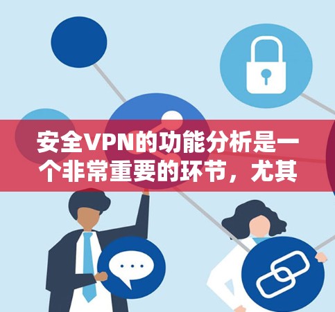 安全VPN的功能分析是一个非常重要的环节，尤其是对于那些关注数据安全的人来说。以下是安全VPN的功能分析，重点放在安全性上