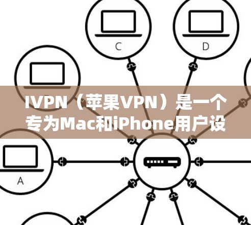 IVPN（苹果VPN）是一个专为Mac和iPhone用户设计的VPN工具，旨在提供加密通信、视频会议和文件传输等服务。以下是使用IVPN的基本步骤和注意事项
