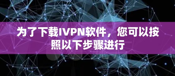 为了下载IVPN软件，您可以按照以下步骤进行