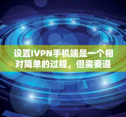 设置IVPN手机端是一个相对简单的过程，但需要遵循正确的步骤以确保设置的正确性和安全性。以下是详细的步骤指南
