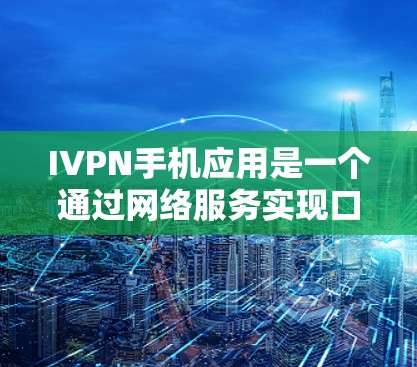 IVPN手机应用是一个通过网络服务实现口语化的应用,提供消息传递、文件共享、视频通话等功能。以下是关于IVPN的应用信息的总结 IVPN手机应用是一个通过网络服务实现口语化的应用,提供消息传递、文件共享、视频通话等功能。以下是关于IVPN的应用信息的总结