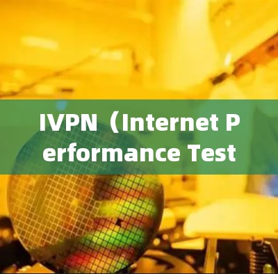 IVPN（Internet Performance Testing Network）通常指的是用于测试网络性能的工具或服务。以下是关于IVPN速度测试的一些常见内容和建议