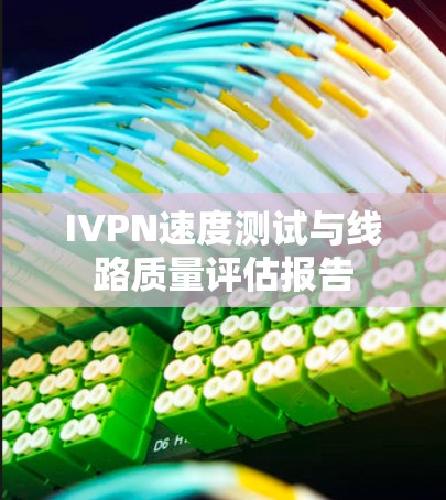 IVPN速度测试与线路质量评估报告