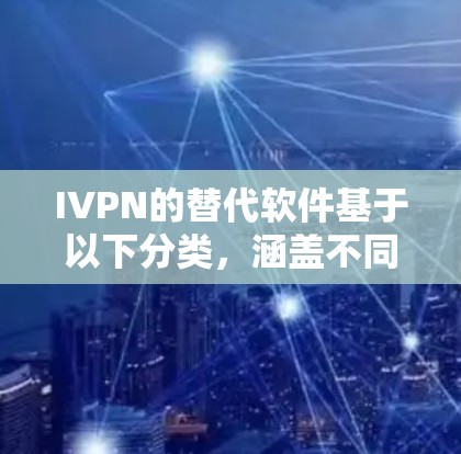 IVPN的替代软件基于以下分类，涵盖不同的需求和应用场景