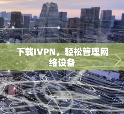 下载IVPN,轻松管理网络设备 下载IVPN,轻松管理网络设备