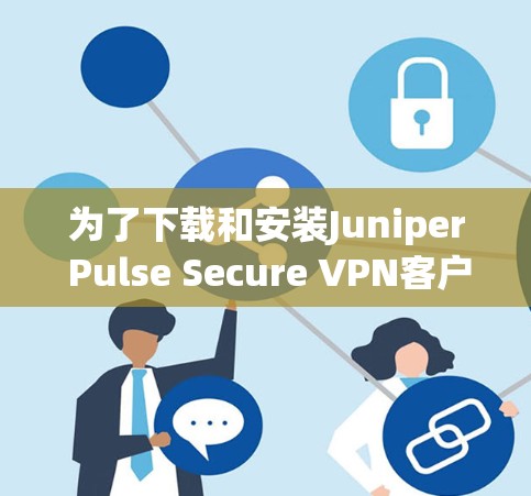 为了下载和安装Juniper Pulse Secure VPN客户端，按照以下步骤操作
