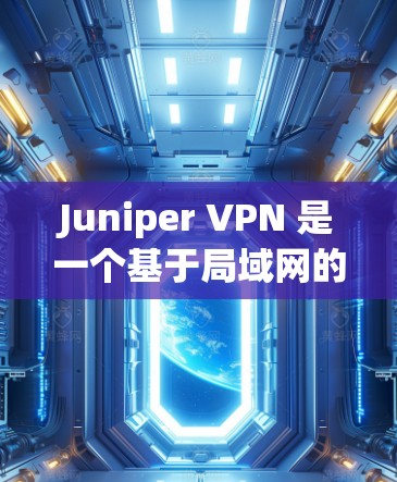 Juniper VPN 是一个基于局域网的VPN工具,通常用于在本地设备与本地服务器之间建立VPN连接。为了评估 Juniper VPN 的速度性能,以下是一些潜在的测试和分析方向 Juniper VPN 是一个基于局域网的VPN工具,通常用于在本地设备与本地服务器之间建立VPN连接。为了评估 Juniper VPN 的速度性能,以下是一些潜在的测试和分析方向