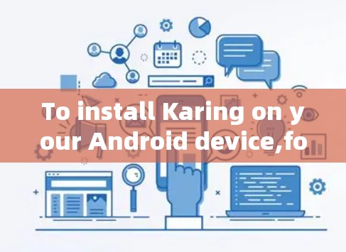 To install Karing on your Android device,follow these organized steps: To install Karing on your Android device,follow these organized steps: