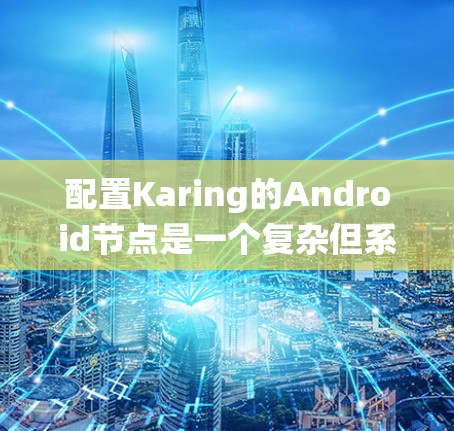 配置Karing的Android节点是一个复杂但系统友好的工具。以下是详细的步骤指南,帮助你顺利进行节点配置 配置Karing的Android节点是一个复杂但系统友好的工具。以下是详细的步骤指南,帮助你顺利进行节点配置