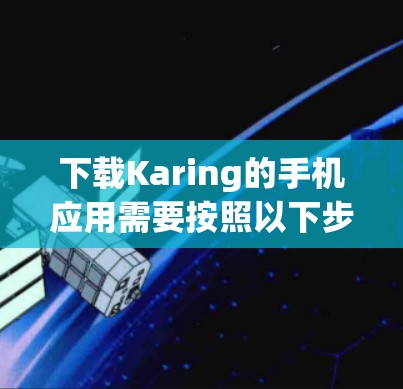 下载Karing的手机应用需要按照以下步骤进行 下载Karing的手机应用需要按照以下步骤进行