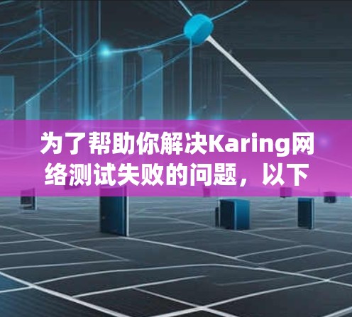 为了帮助你解决Karing网络测试失败的问题，以下是一些详细的步骤和方法