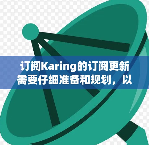 订阅Karing的订阅更新需要仔细准备和规划，以下是一步步的建议