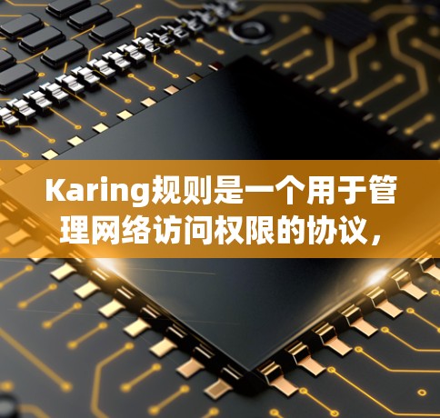 Karing规则是一个用于管理网络访问权限的协议,主要由以下部分组成 Karing规则是一个用于管理网络访问权限的协议,主要由以下部分组成